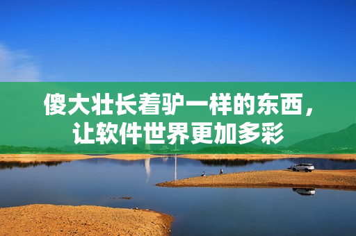 傻大壯長(zhǎng)著驢一樣的東西，讓軟件世界更加多彩