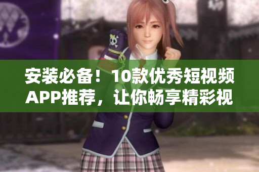 安裝必備！10款優(yōu)秀短視頻APP推薦，讓你暢享精彩視聽