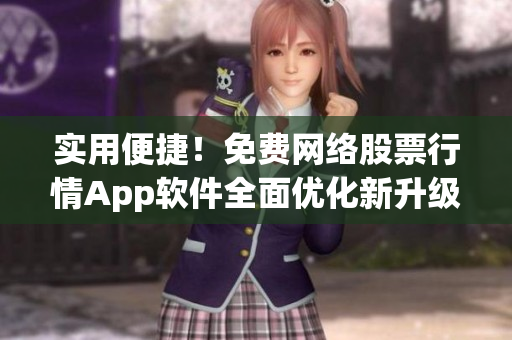 實用便捷！免費網(wǎng)絡(luò)股票行情App軟件全面優(yōu)化新升級