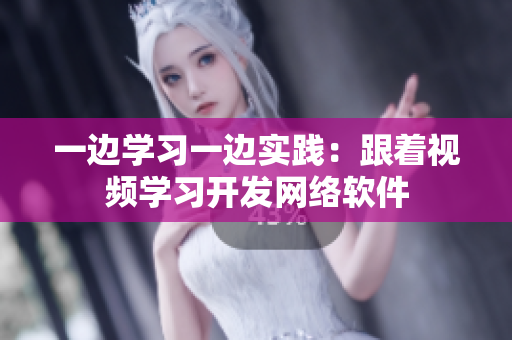 一邊學習一邊實踐：跟著視頻學習開發(fā)網(wǎng)絡軟件