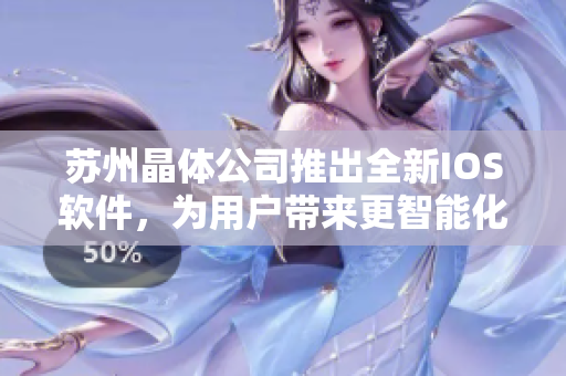蘇州晶體公司推出全新IOS軟件，為用戶帶來(lái)更智能化的使用體驗(yàn)