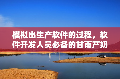 模擬出生產(chǎn)軟件的過(guò)程，軟件開(kāi)發(fā)人員必備的甘雨產(chǎn)奶模擬器