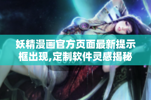 妖精漫畫(huà)官方頁(yè)面最新提示框出現(xiàn),定制軟件靈感揭秘