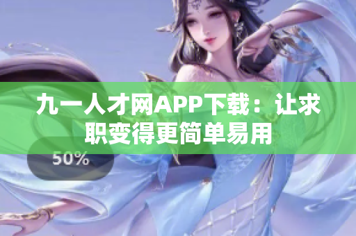 九一人才網(wǎng)APP下載：讓求職變得更簡單易用