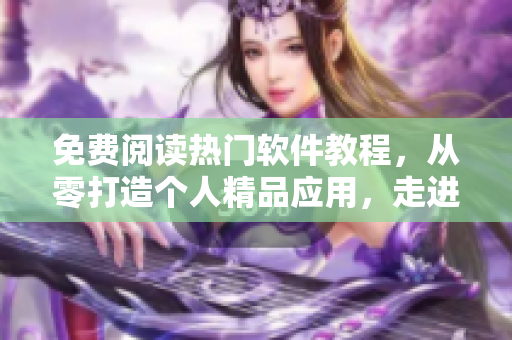 免費(fèi)閱讀熱門(mén)軟件教程，從零打造個(gè)人精品應(yīng)用，走進(jìn)軟件開(kāi)發(fā)新世界