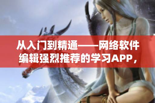 從入門到精通——網(wǎng)絡軟件編輯強烈推薦的學習APP，適用于iOS系統(tǒng)