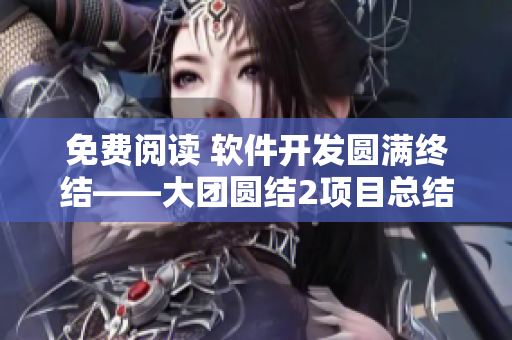 免費(fèi)閱讀 軟件開(kāi)發(fā)圓滿終結(jié)——大團(tuán)圓結(jié)2項(xiàng)目總結(jié)目錄