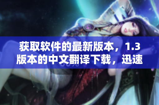 獲取軟件的最新版本，1.3版本的中文翻譯下載，迅速獲得并輕松安裝