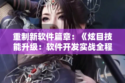 重制新軟件篇章：《炫目技能升級：軟件開發(fā)實戰(zhàn)全程解析》