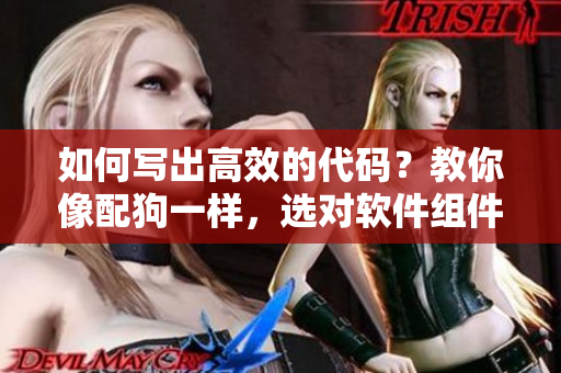 如何寫出高效的代碼？教你像配狗一樣，選對軟件組件