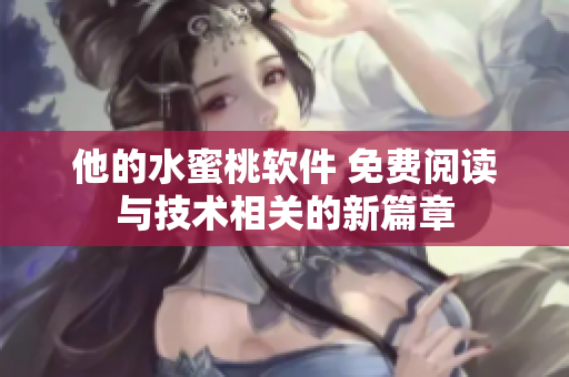 他的水蜜桃軟件 免費閱讀與技術相關的新篇章