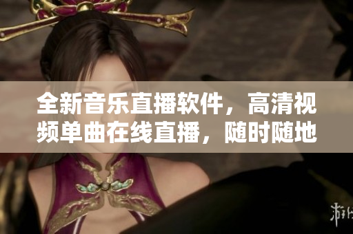 全新音樂直播軟件，高清視頻單曲在線直播，隨時隨地暢享音樂盛宴