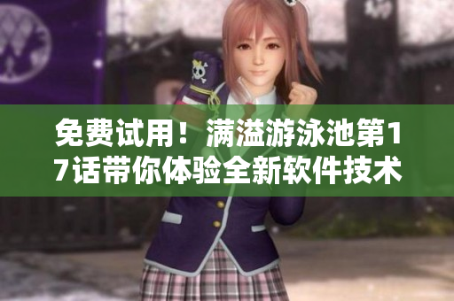 免費試用！滿溢游泳池第17話帶你體驗全新軟件技術(shù)解析
