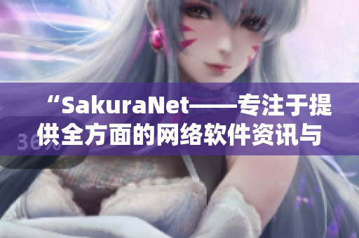 “SakuraNet——專注于提供全方面的網(wǎng)絡(luò)軟件資訊與教程的門戶網(wǎng)站”