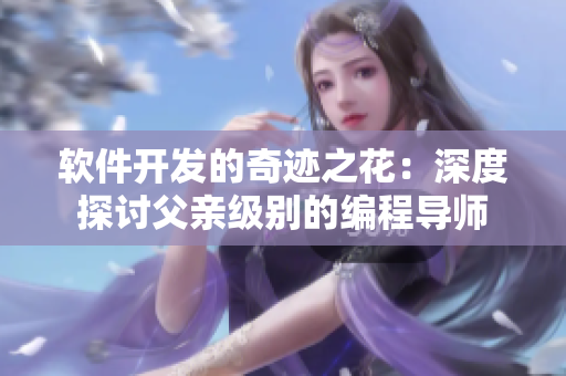 軟件開發(fā)的奇跡之花：深度探討父親級(jí)別的編程導(dǎo)師
