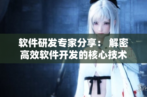 軟件研發(fā)專家分享： 解密高效軟件開發(fā)的核心技術(shù)