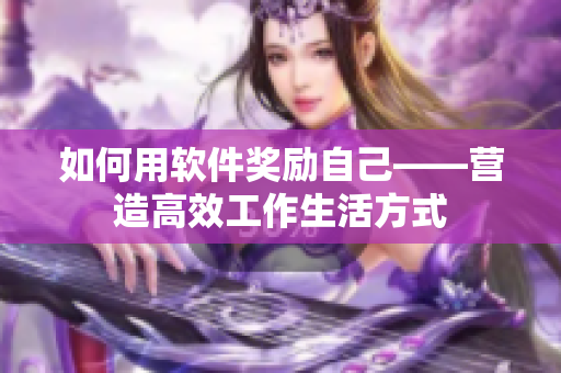 如何用軟件獎(jiǎng)勵(lì)自己——營(yíng)造高效工作生活方式