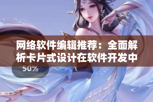 網(wǎng)絡(luò)軟件編輯推薦：全面解析卡片式設(shè)計(jì)在軟件開發(fā)中的應(yīng)用價(jià)值