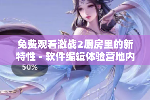 免費(fèi)觀看激戰(zhàn)2廚房里的新特性 - 軟件編輯體驗(yàn)營(yíng)地內(nèi)部分享