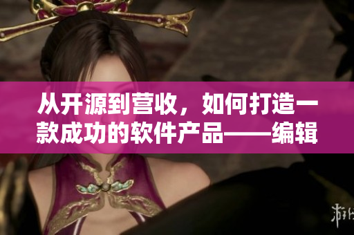 從開源到營收，如何打造一款成功的軟件產(chǎn)品——編輯筆記