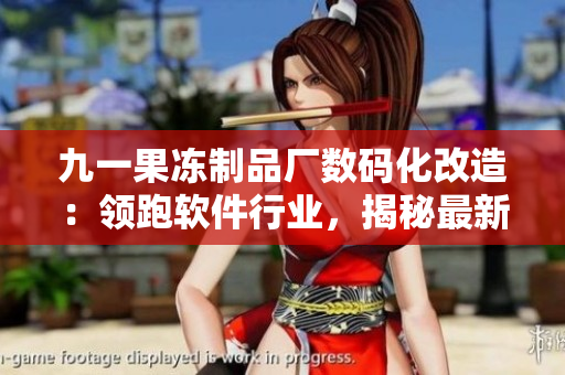 九一果凍制品廠數(shù)碼化改造：領(lǐng)跑軟件行業(yè)，揭秘最新一代電視劇技術(shù)創(chuàng)新