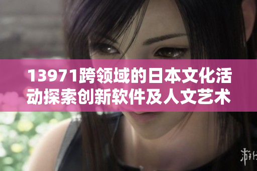 13971跨領域的日本文化活動探索創(chuàng)新軟件及人文藝術交融的可能性