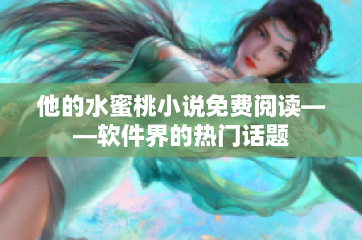 他的水蜜桃小說免費閱讀——軟件界的熱門話題
