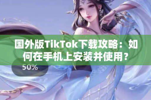 國外版TikTok下載攻略：如何在手機(jī)上安裝并使用？