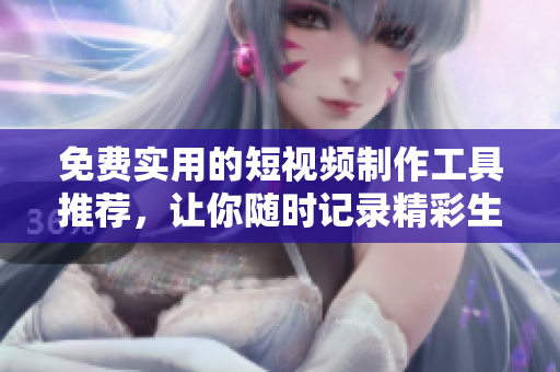 免費(fèi)實(shí)用的短視頻制作工具推薦，讓你隨時(shí)記錄精彩生活！