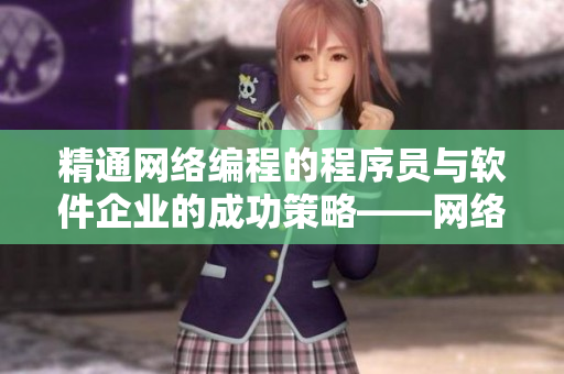 精通網(wǎng)絡(luò)編程的程序員與軟件企業(yè)的成功策略——網(wǎng)絡(luò)軟件開發(fā)技術(shù)大揭秘