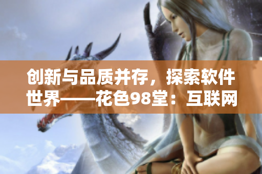 創(chuàng)新與品質(zhì)并存，探索軟件世界——花色98堂：互聯(lián)網(wǎng)時(shí)代的編程新風(fēng)向