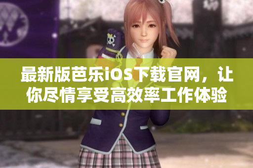 最新版芭樂iOS下載官網(wǎng)，讓你盡情享受高效率工作體驗(yàn)