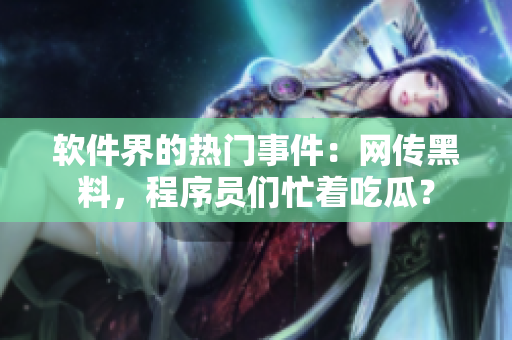 軟件界的熱門事件：網(wǎng)傳黑料，程序員們忙著吃瓜？