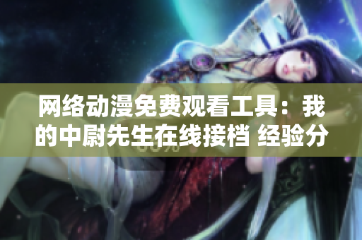 網(wǎng)絡(luò)動(dòng)漫免費(fèi)觀看工具：我的中尉先生在線接檔 經(jīng)驗(yàn)分享