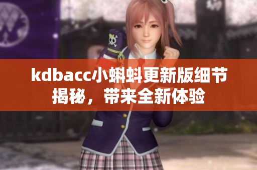 kdbacc小蝌蚪更新版細(xì)節(jié)揭秘，帶來全新體驗(yàn)