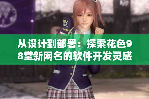 從設(shè)計到部署：探索花色98堂新網(wǎng)名的軟件開發(fā)靈感與實踐