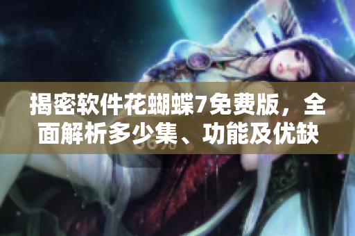 揭密軟件花蝴蝶7免費(fèi)版，全面解析多少集、功能及優(yōu)缺點(diǎn)