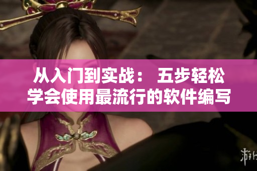 從入門到實(shí)戰(zhàn)： 五步輕松學(xué)會(huì)使用最流行的軟件編寫技巧