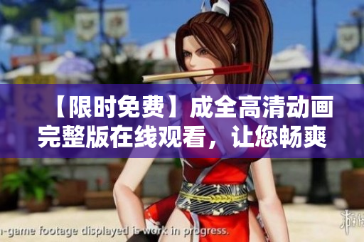 【限時免費】成全高清動畫完整版在線觀看，讓您暢爽享受動畫魅力！