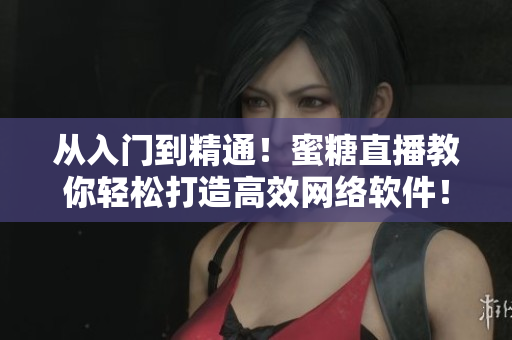 從入門到精通！蜜糖直播教你輕松打造高效網(wǎng)絡(luò)軟件！