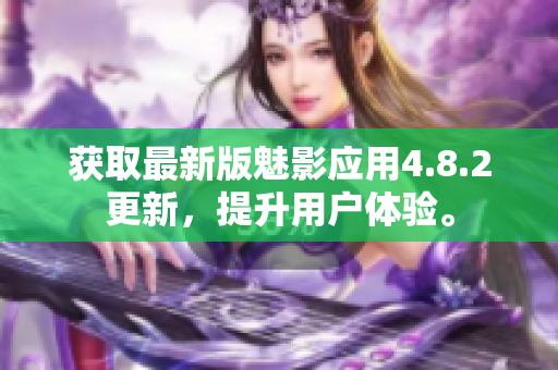 獲取最新版魅影應(yīng)用4.8.2更新，提升用戶體驗(yàn)。