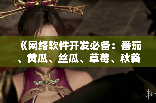 《網(wǎng)絡(luò)軟件開發(fā)必備：番茄、黃瓜、絲瓜、草莓、秋葵多功能指南》