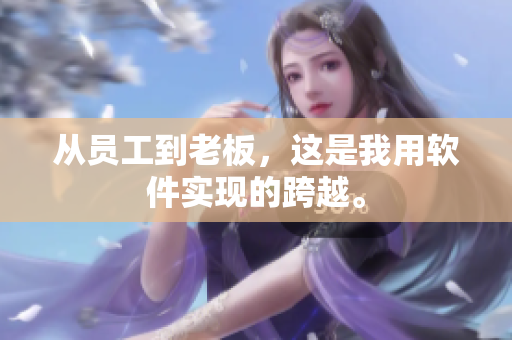 從員工到老板，這是我用軟件實現(xiàn)的跨越。