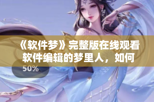 《軟件夢(mèng)》完整版在線觀看 軟件編輯的夢(mèng)里人，如何實(shí)現(xiàn)夢(mèng)中創(chuàng)意？