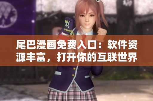 尾巴漫畫免費入口：軟件資源豐富，打開你的互聯(lián)世界