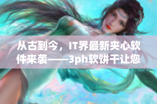 從古到今，IT界最新夾心軟件來(lái)襲——3ph軟餅干讓您的電腦一口吃不停！