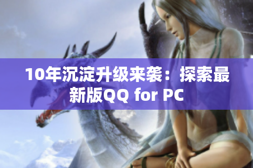 10年沉淀升級(jí)來襲：探索最新版QQ for PC