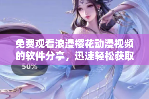 免費觀看浪漫櫻花動漫視頻的軟件分享，迅速輕松獲取最新在線資源