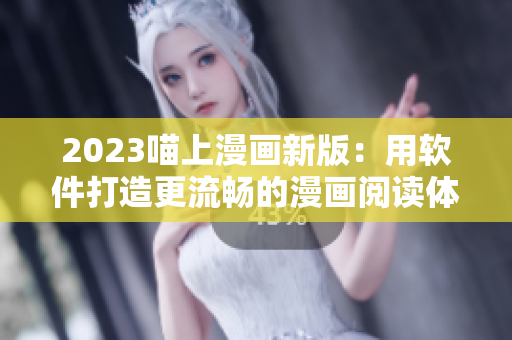 2023喵上漫畫新版：用軟件打造更流暢的漫畫閱讀體驗！