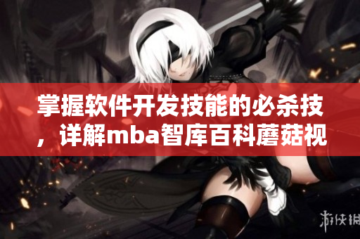 掌握軟件開發(fā)技能的必殺技，詳解mba智庫百科蘑菇視頻。